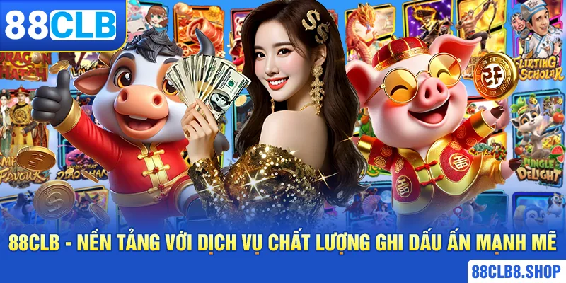 88clb nền tảng với dịch vụ chất lượng ghi dấu ấn mạnh mẽ