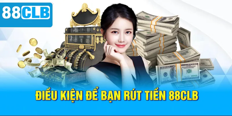 Điều kiện để bạn rút tiền 88CLB