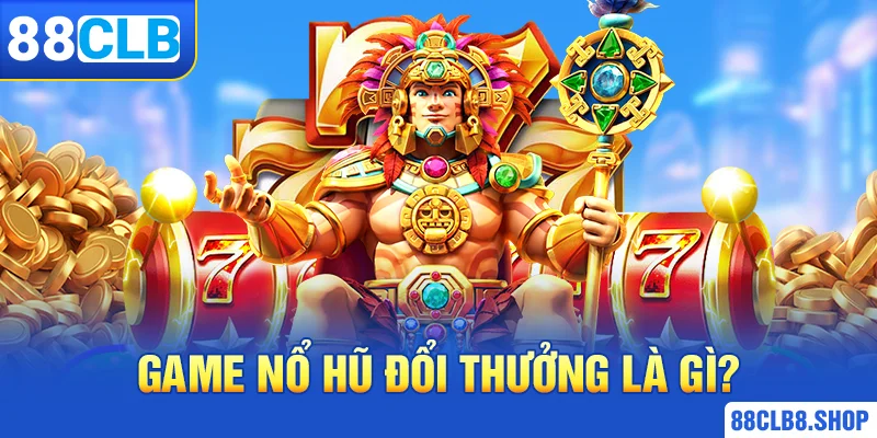 Game nổ hũ đổi thưởng là gì?